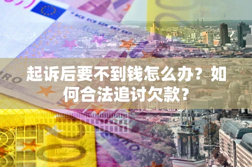 北京起诉后要不到钱怎么办？如何合法追讨欠款？