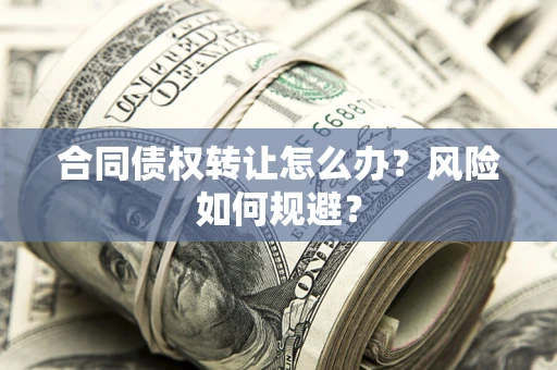 北京合同债权转让怎么办？风险如何规避？