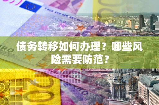 北京债务转移如何办理？哪些风险需要防范？