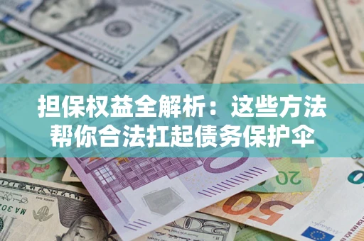 北京担保权益全解析：这些方法帮你合法扛起债务保护伞