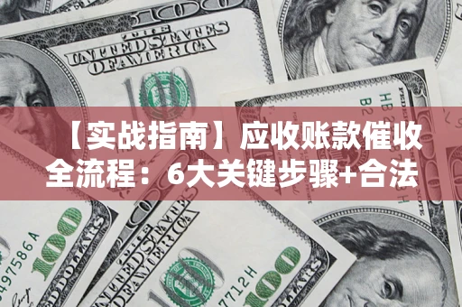 北京【实战指南】应收账款催收全流程：6大关键步骤+合法回款技巧