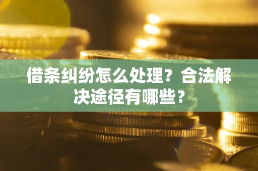 北京借条纠纷怎么处理？合法解决途径有哪些？