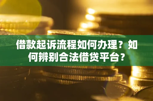 北京借款起诉流程如何办理？如何辨别合法借贷平台？