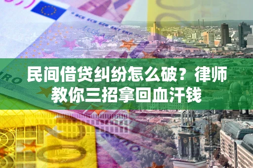北京民间借贷纠纷怎么破？律师教你三招拿回血汗钱