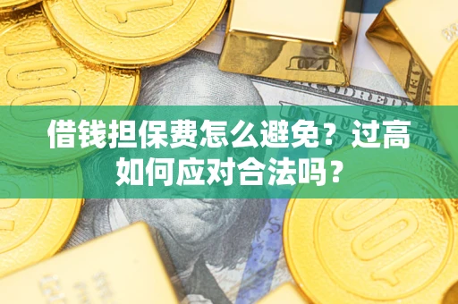 北京借钱担保费怎么避免？过高如何应对合法吗？