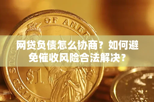 北京网贷负债怎么协商？如何避免催收风险合法解决？