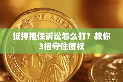 北京抵押担保诉讼怎么打？教你3招守住债权