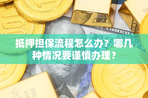 北京抵押担保流程怎么办？哪几种情况要谨慎办理？