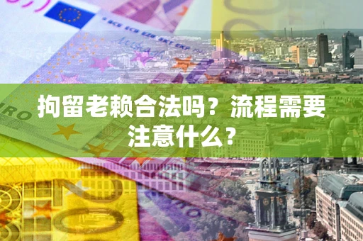 北京拘留老赖合法吗？流程需要注意什么？