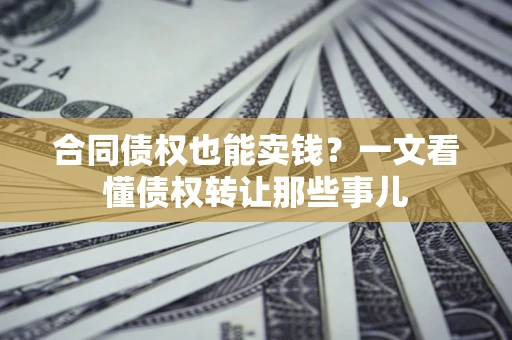 北京合同债权也能卖钱？一文看懂债权转让那些事儿