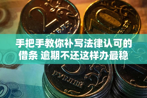 北京手把手教你补写法律认可的借条 逾期不还这样办最稳妥
