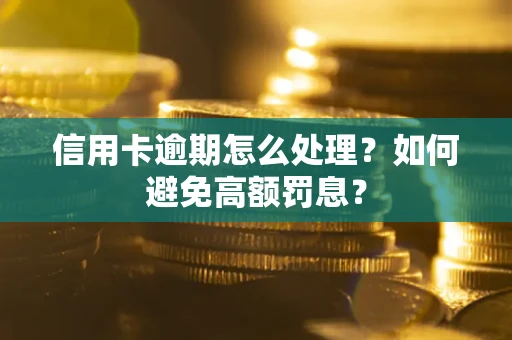 北京信用卡逾期怎么处理？如何避免高额罚息？