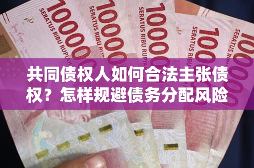 北京共同债权人如何合法主张债权？怎样规避债务分配风险？