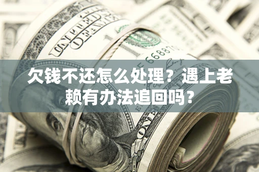 北京欠钱不还怎么处理？遇上老赖有办法追回吗？