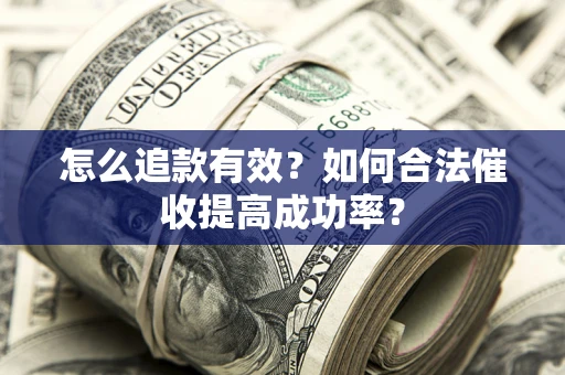 北京怎么追款有效？如何合法催收提高成功率？