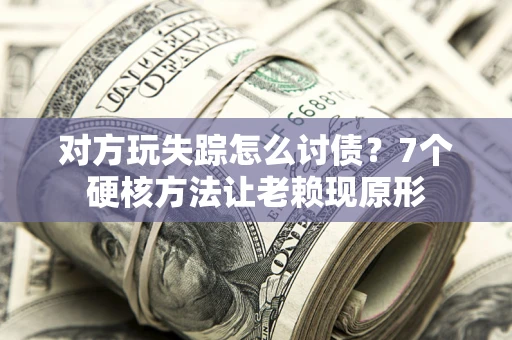 北京对方玩失踪怎么讨债？7个硬核方法让老赖现原形