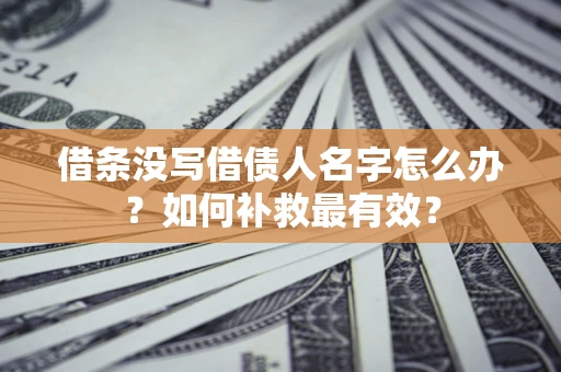 北京借条没写借债人名字怎么办？如何补救最有效？