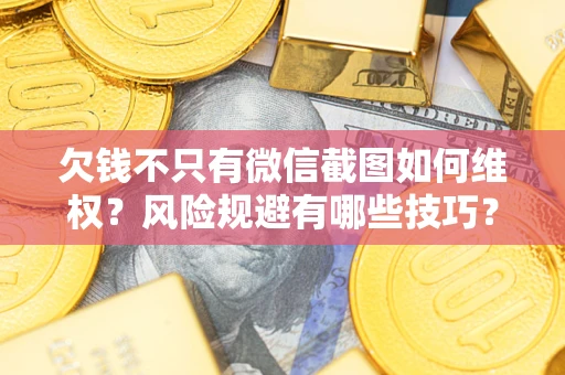 北京欠钱不只有微信截图如何维权？风险规避有哪些技巧？