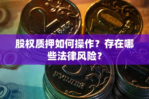 北京股权质押如何操作？存在哪些法律风险？