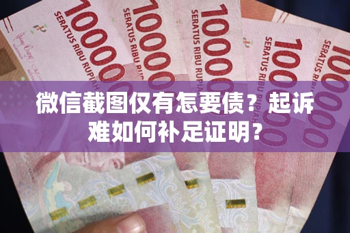 北京微信截图仅有怎要债？起诉难如何补足证明？