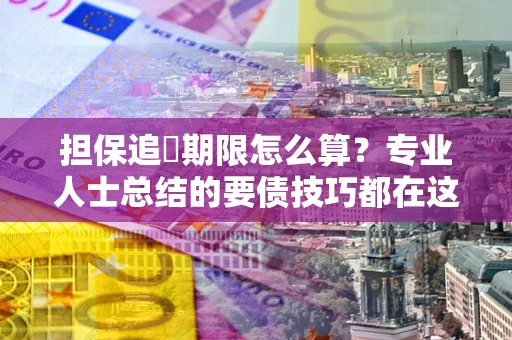 北京担保追償期限怎么算？专业人士总结的要债技巧都在这里了