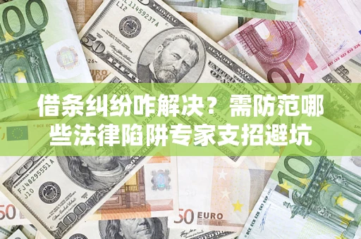 北京借条纠纷咋解决？需防范哪些法律陷阱专家支招避坑