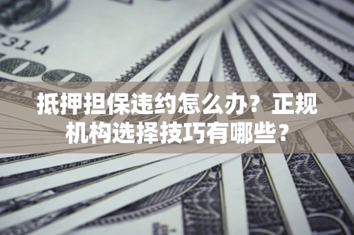 北京抵押担保违约怎么办？正规机构选择技巧有哪些？