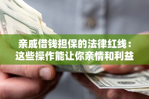 北京亲戚借钱担保的法律红线：这些操作能让你亲情和利益两不误