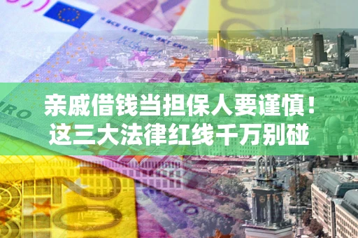 北京亲戚借钱当担保人要谨慎！这三大法律红线千万别碰