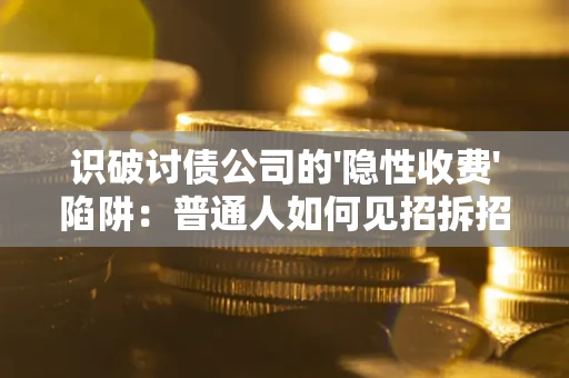 北京识破讨债公司的'隐性收费'陷阱：普通人如何见招拆招？