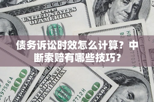 北京债务诉讼时效怎么计算？中断索赔有哪些技巧？