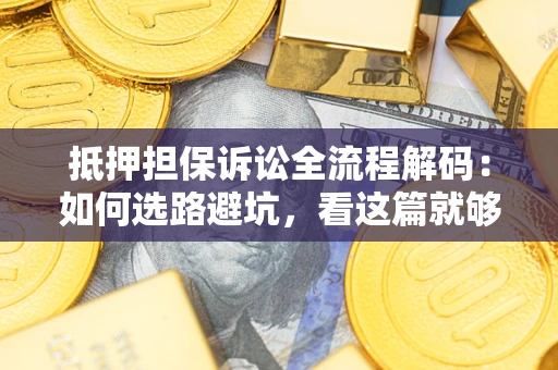 北京抵押担保诉讼全流程解码：如何选路避坑，看这篇就够了