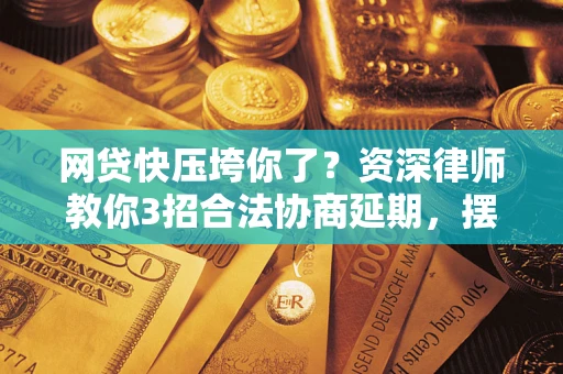 北京网贷快压垮你了？资深律师教你3招合法协商延期，摆脱暴力催收！