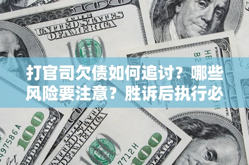 北京打官司欠债如何追讨？哪些风险要注意？胜诉后执行必看！