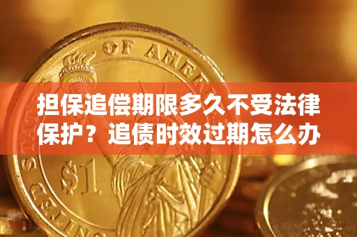 北京担保追偿期限多久不受法律保护？追债时效过期怎么办？