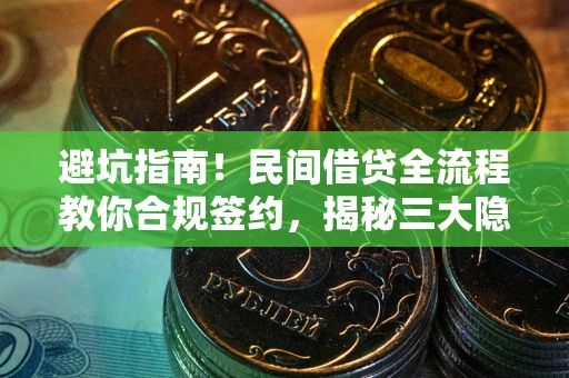 北京避坑指南！民间借贷全流程教你合规签约，揭秘三大隐形陷阱