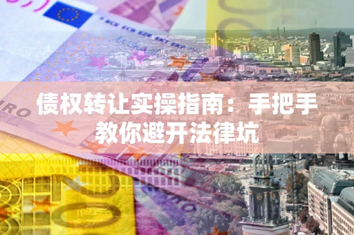 北京债权转让实操指南：手把手教你避开法律坑