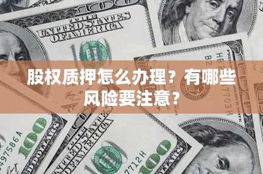 北京股权质押怎么办理？有哪些风险要注意？