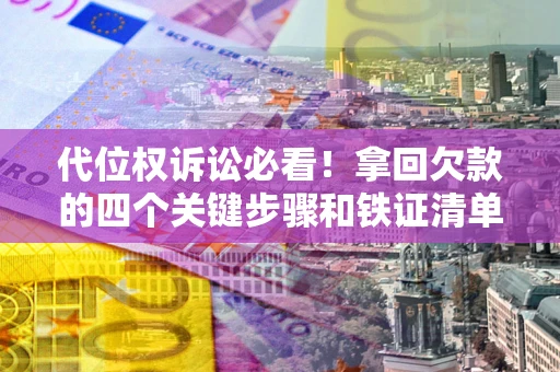 北京代位权诉讼必看!拿回欠款的四个关键步骤和铁证清单 北京代位权诉讼必看!拿回欠款的四个关键步骤和铁证清单