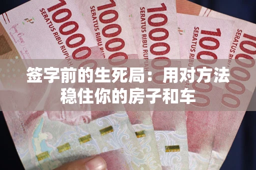 北京签字前的生死局：用对方法稳住你的房子和车