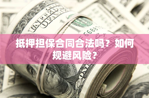 北京抵押担保合同合法吗？如何规避风险？