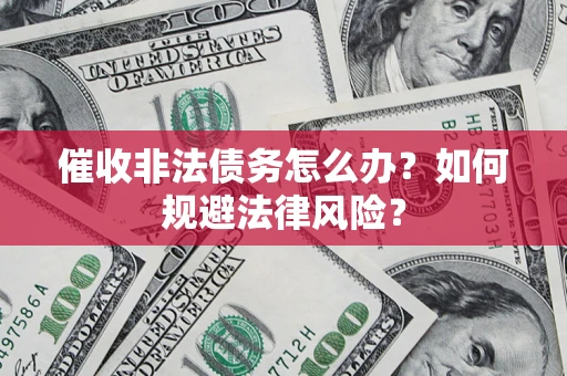 北京催收非法债务怎么办？如何规避法律风险？