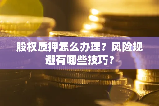 北京股权质押怎么办理？风险规避有哪些技巧？