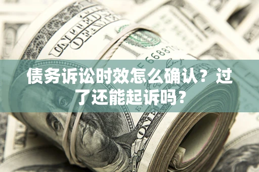 北京债务诉讼时效怎么确认？过了还能起诉吗？