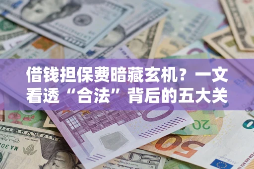 北京借钱担保费暗藏玄机？一文看透“合法”背后的五大关键陷阱