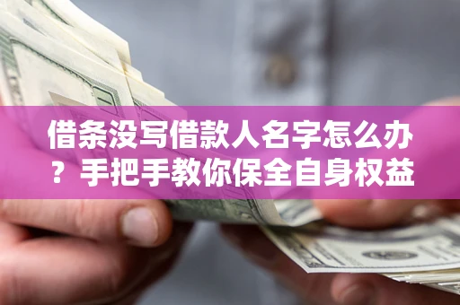 北京借条没写借款人名字怎么办？手把手教你保全自身权益