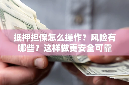 北京抵押担保怎么操作？风险有哪些？这样做更安全可靠
