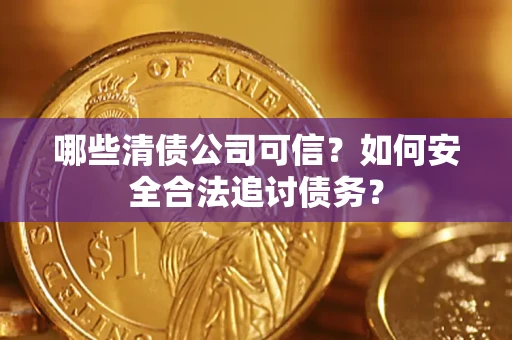 北京哪些清债公司可信？如何安全合法追讨债务？