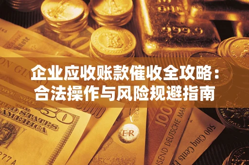 北京企业应收账款催收全攻略：合法操作与风险规避指南