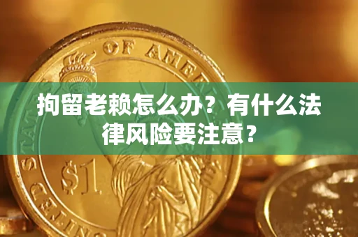 北京拘留老赖怎么办？有什么法律风险要注意？